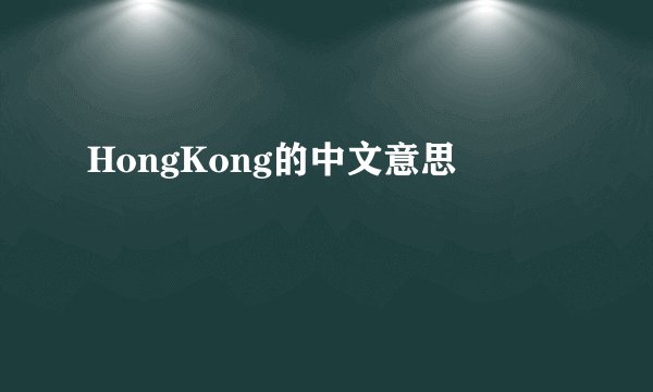 HongKong的中文意思