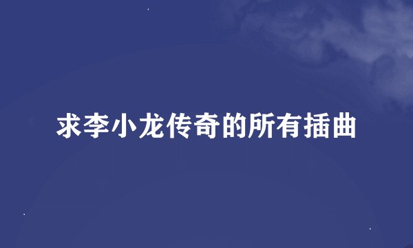 求李小龙传奇的所有插曲
