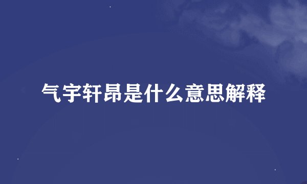 气宇轩昂是什么意思解释