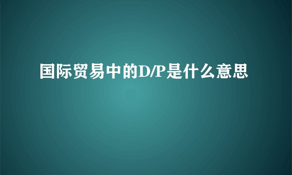 国际贸易中的D/P是什么意思