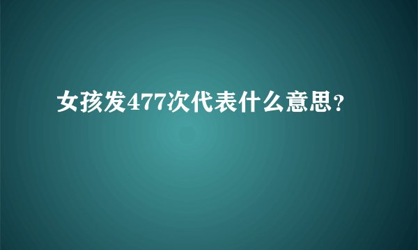女孩发477次代表什么意思？