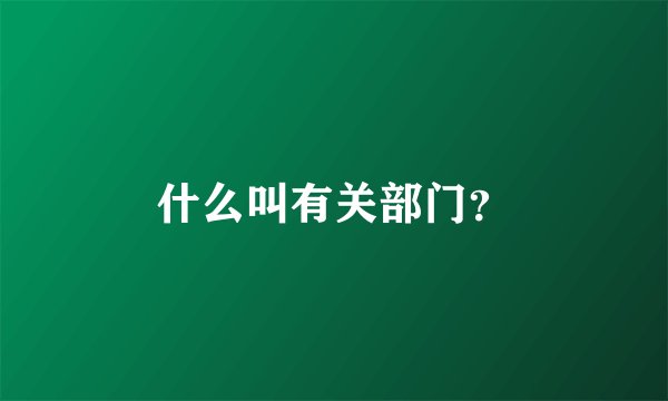 什么叫有关部门？