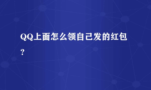 QQ上面怎么领自己发的红包？