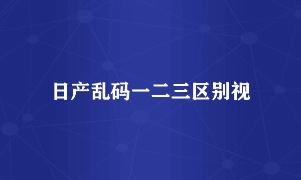 日产乱码一二三区别视