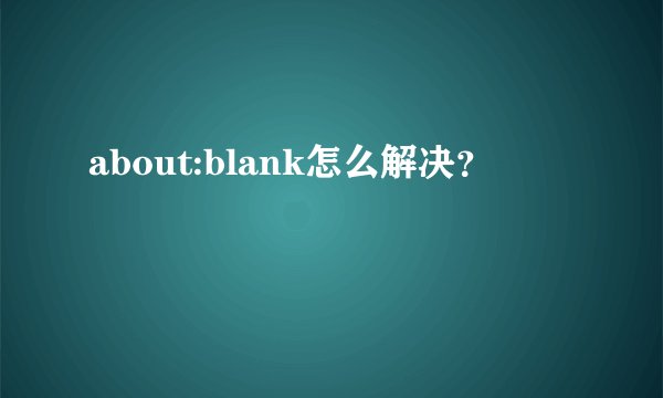 about:blank怎么解决？