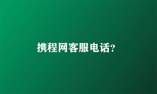 携程网客服电话？