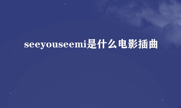 seeyouseemi是什么电影插曲