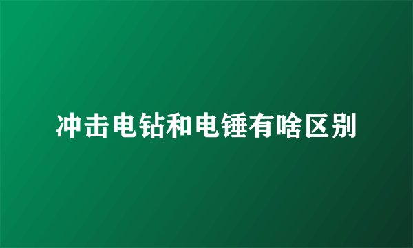 冲击电钻和电锤有啥区别
