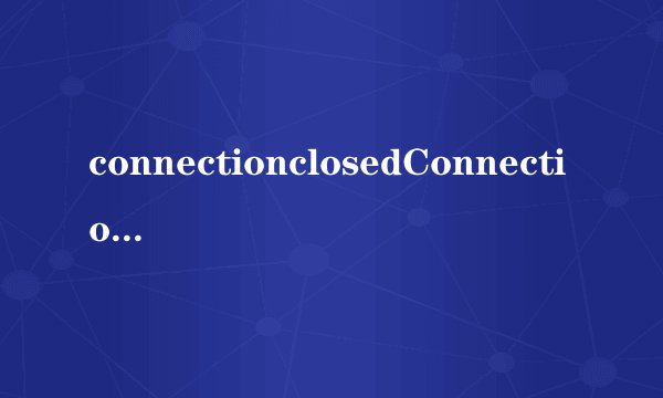 connectionclosedConnectionclosed