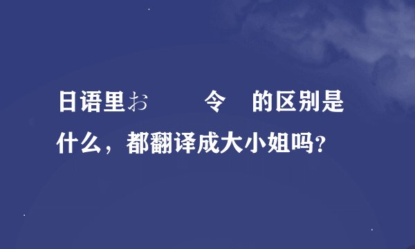 日语里お嬢様 令嬢的区别是什么，都翻译成大小姐吗？