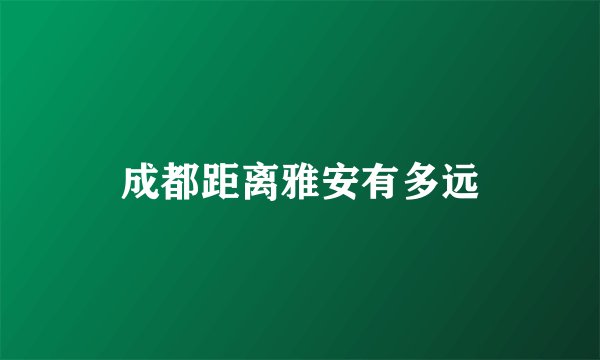 成都距离雅安有多远
