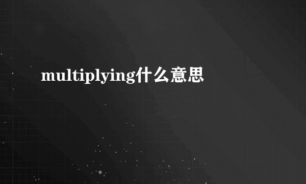 multiplying什么意思