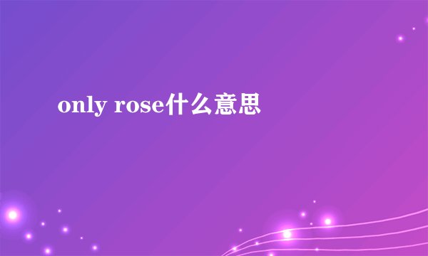 only rose什么意思