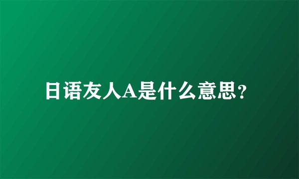 日语友人A是什么意思?