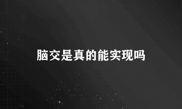 脑交是真的能实现吗