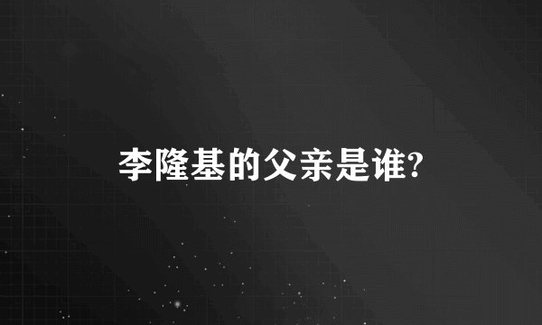 李隆基的父亲是谁?