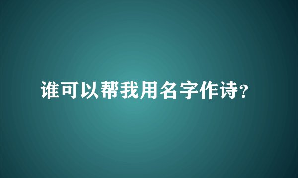 谁可以帮我用名字作诗？
