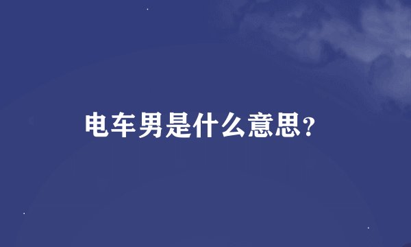 电车男是什么意思？