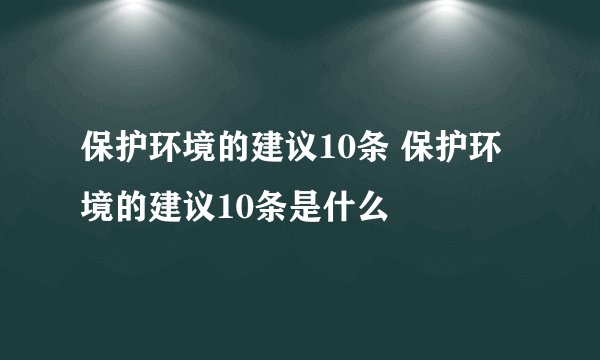 保护环境的建议10条 保护环境的建议10条是什么