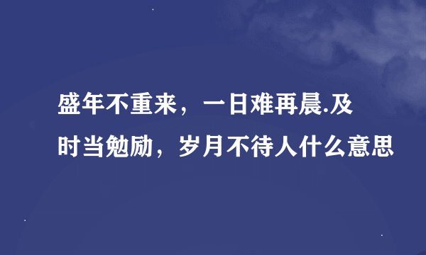 盛年不重来，一日难再晨.及时当勉励，岁月不待人什么意思