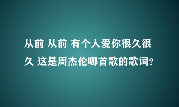 从前 从前 有个人爱你很久很久 这是周杰伦哪首歌的歌词？