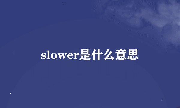 slower是什么意思