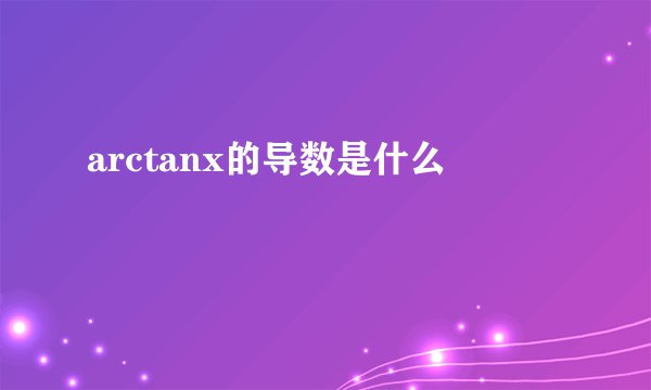 arctanx的导数是什么