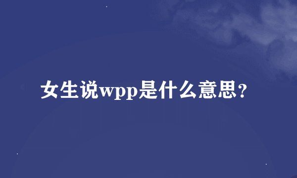 女生说wpp是什么意思？