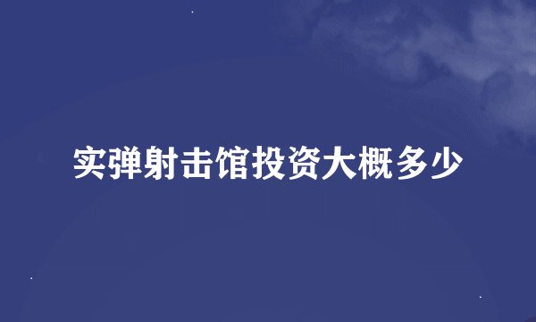 实弹射击馆投资大概多少