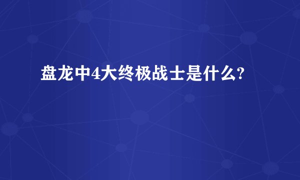 盘龙中4大终极战士是什么?