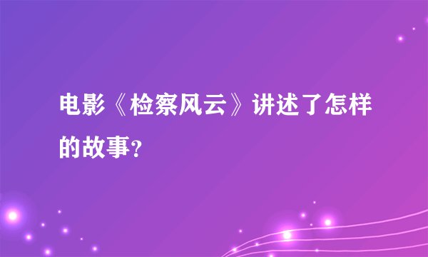 电影《检察风云》讲述了怎样的故事？