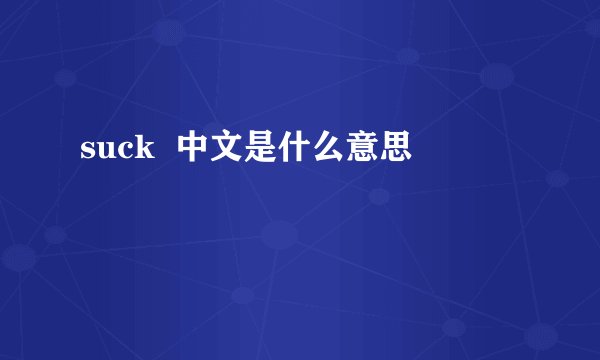 suck  中文是什么意思
