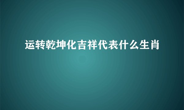 运转乾坤化吉祥代表什么生肖