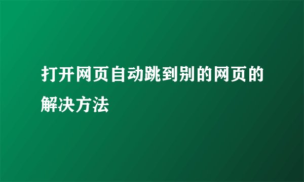 打开网页自动跳到别的网页的解决方法