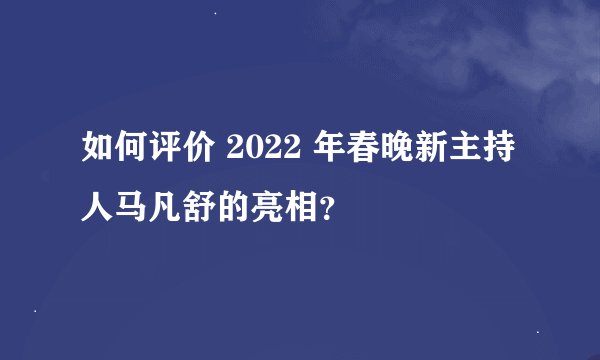 如何评价 2022 年春晚新主持人马凡舒的亮相？