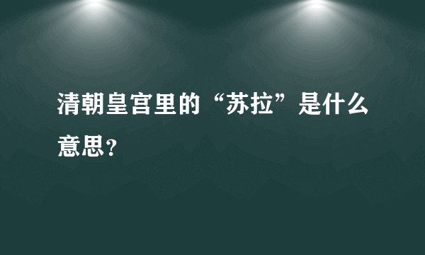 清朝皇宫里的“苏拉”是什么意思？
