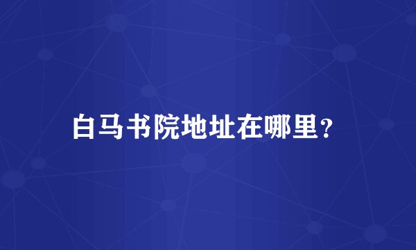 白马书院地址在哪里？