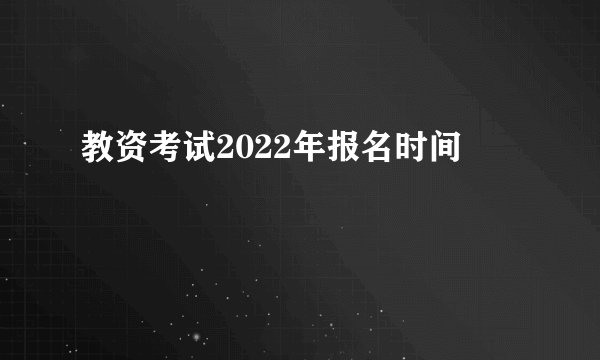 教资考试2022年报名时间