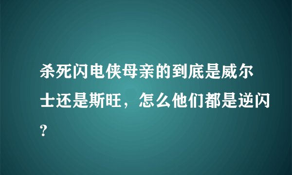杀死闪电侠母亲的到底是威尔士还是斯旺，怎么他们都是逆闪？