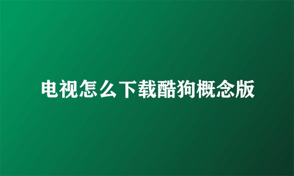 电视怎么下载酷狗概念版