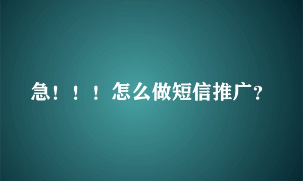 急！！！怎么做短信推广？