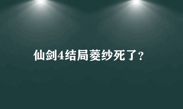 仙剑4结局菱纱死了？