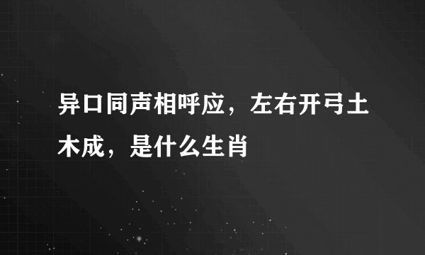 异口同声相呼应，左右开弓土木成，是什么生肖