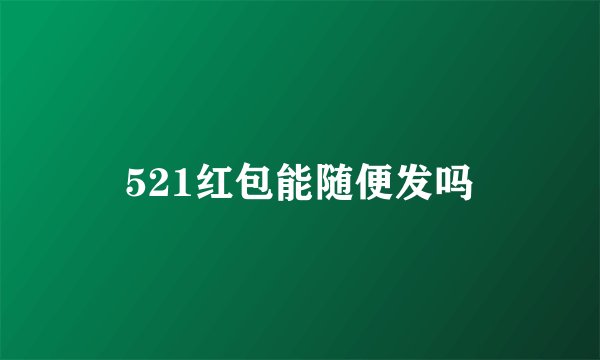 521红包能随便发吗