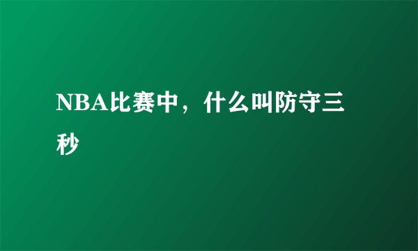 NBA比赛中，什么叫防守三秒