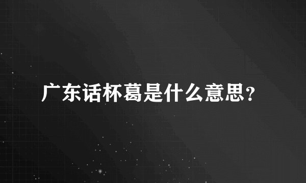 广东话杯葛是什么意思？
