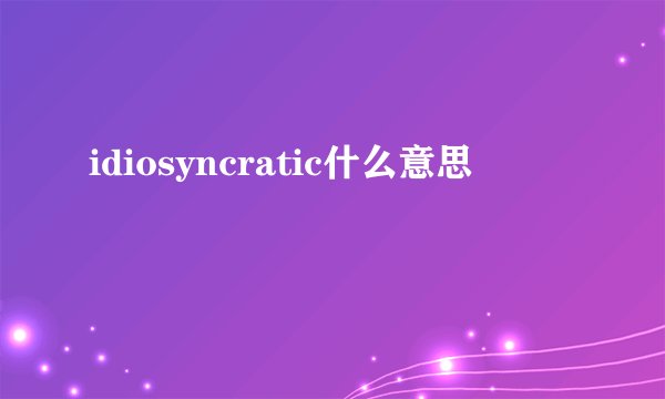 idiosyncratic什么意思