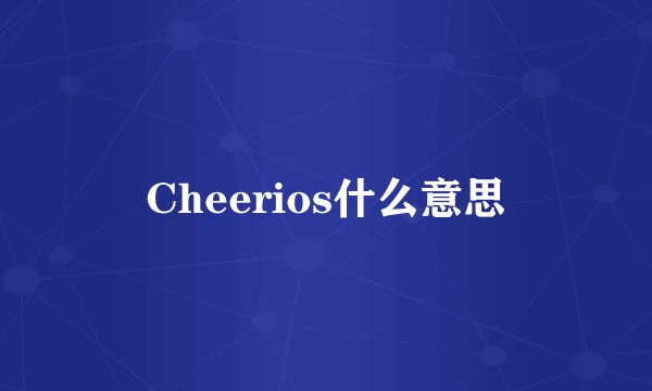 Cheerios什么意思