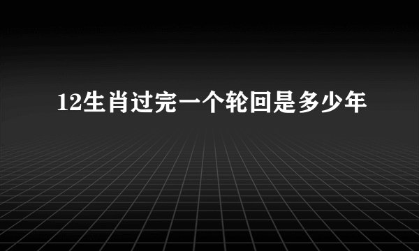 12生肖过完一个轮回是多少年
