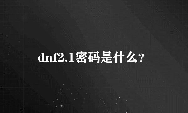 dnf2.1密码是什么？